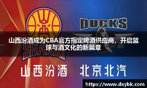 山西汾酒成为CBA官方指定啤酒供应商，开启篮球与酒文化的新篇章