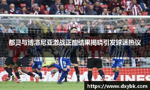 都灵与博洛尼亚激战正酣结果揭晓引发球迷热议